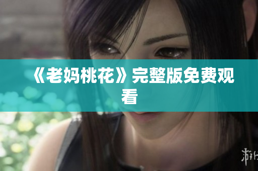 《老妈桃花》完整版免费观看