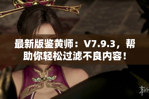 最新版鉴黄师：V7.9.3，帮助你轻松过滤不良内容！