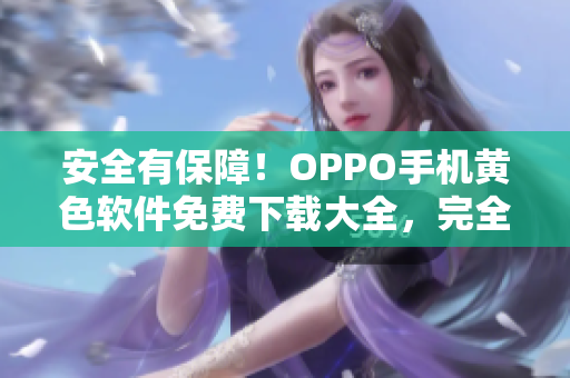 安全有保障！OPPO手机黄色软件免费下载大全，完全兼容苹果。