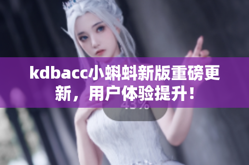 kdbacc小蝌蚪新版重磅更新，用户体验提升！