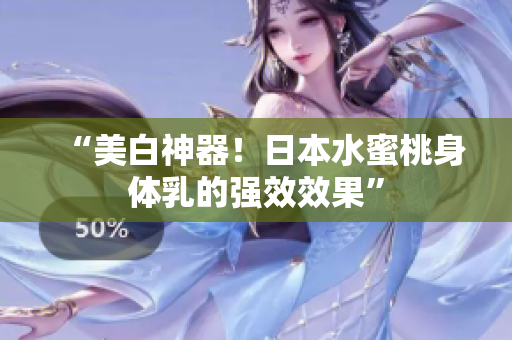 “美白神器！日本水蜜桃身体乳的强效效果”