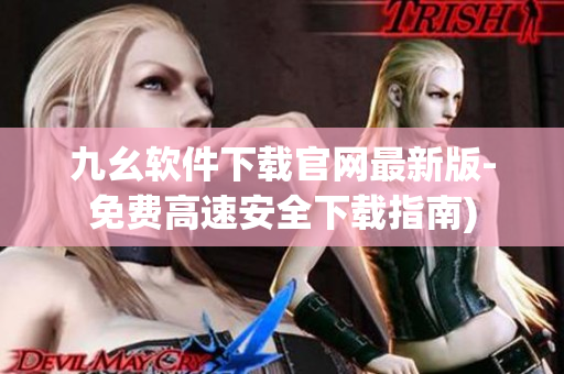 九幺软件下载官网最新版-免费高速安全下载指南)