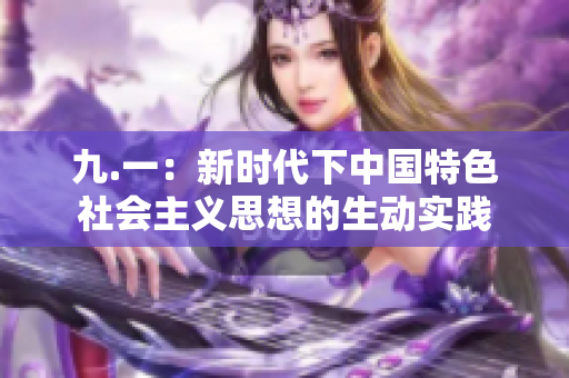 九.一：新时代下中国特色社会主义思想的生动实践