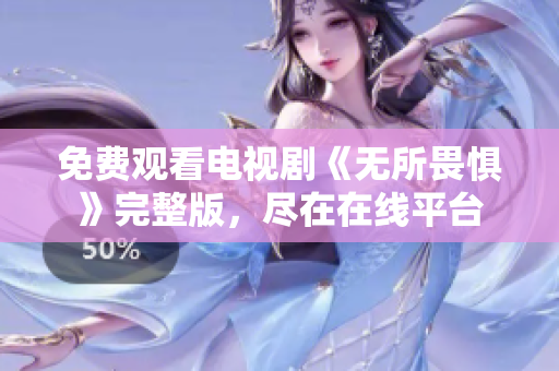 免费观看电视剧《无所畏惧》完整版，尽在在线平台