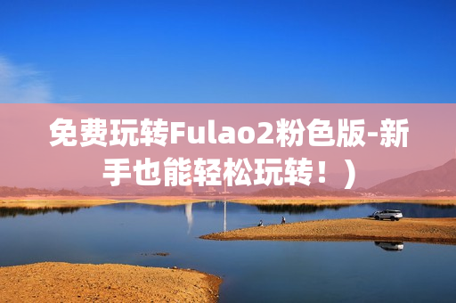 免费玩转Fulao2粉色版-新手也能轻松玩转！)