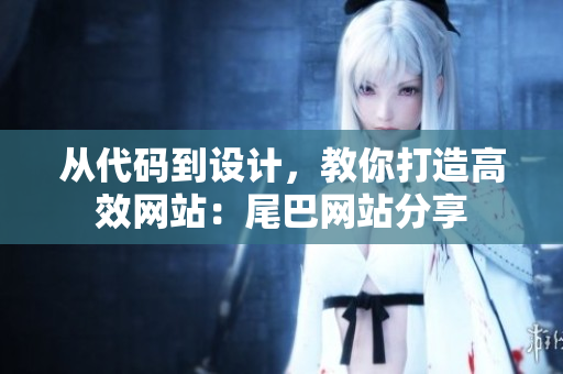 从代码到设计，教你打造高效网站：尾巴网站分享