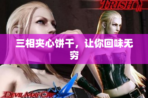 三相夹心饼干，让你回味无穷