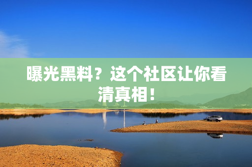 曝光黑料？这个社区让你看清真相！