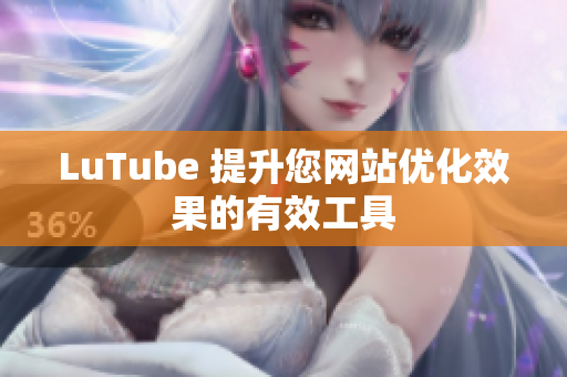 LuTube 提升您网站优化效果的有效工具