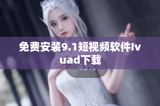 免费安装9.1短视频软件Ivuad下载