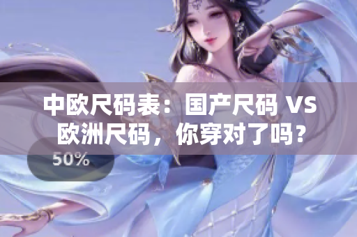 中欧尺码表：国产尺码 VS 欧洲尺码，你穿对了吗？