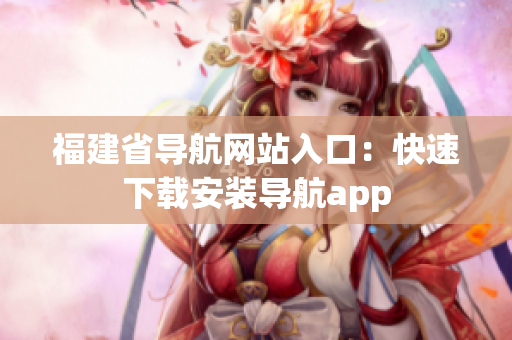 福建省导航网站入口：快速下载安装导航app