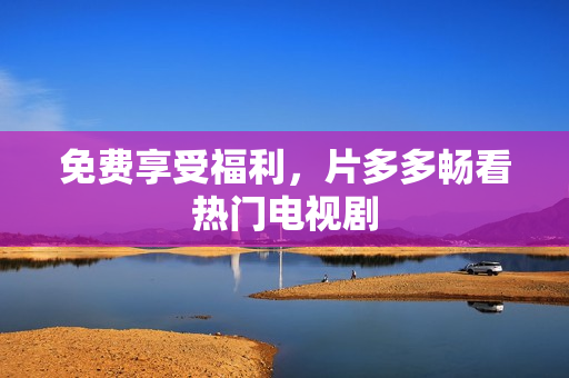 免费享受福利，片多多畅看热门电视剧