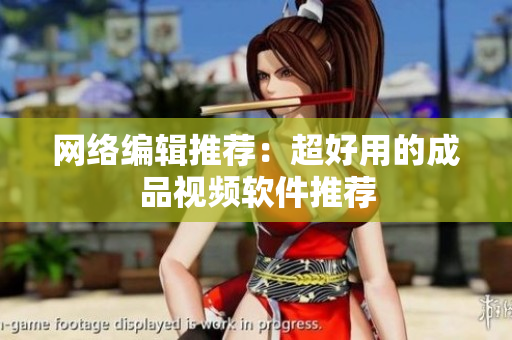 网络编辑推荐：超好用的成品视频软件推荐