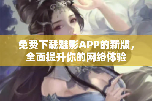 免费下载魅影APP的新版，全面提升你的网络体验