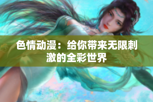 色情动漫：给你带来无限刺激的全彩世界