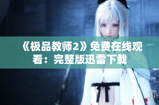 《极品教师2》免费在线观看：完整版迅雷下载