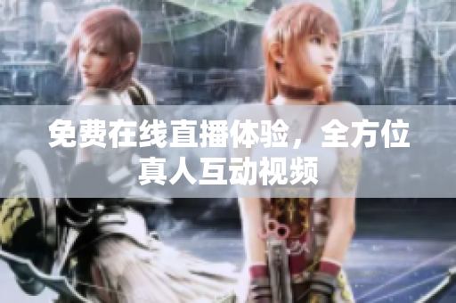 免费在线直播体验，全方位真人互动视频