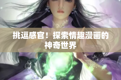 挑逗感官！探索情趣漫画的神奇世界