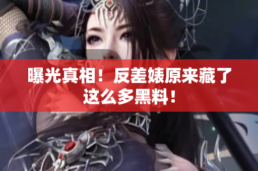 曝光真相！反差婊原来藏了这么多黑料！