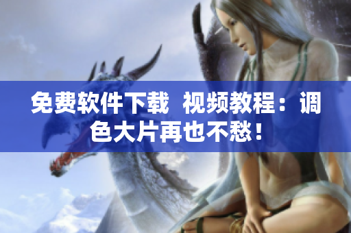 免费软件下载  视频教程：调色大片再也不愁！