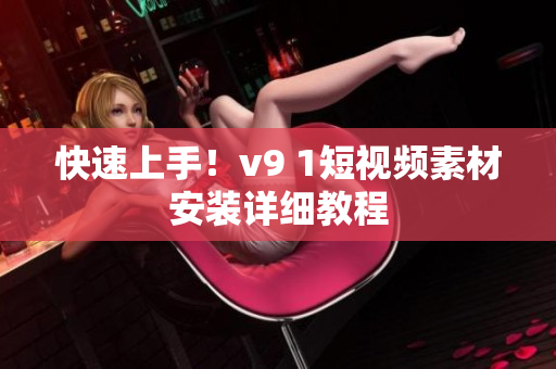 快速上手！v9 1短视频素材安装详细教程
