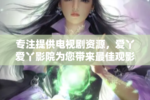 专注提供电视剧资源，爱丫爱丫影院为您带来最佳观影体验