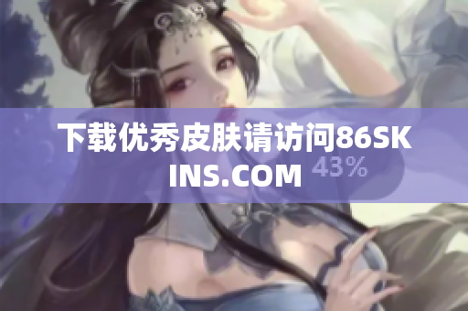 下载优秀皮肤请访问86SKINS.COM