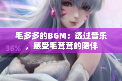 毛多多的BGM：透过音乐，感受毛茸茸的陪伴
