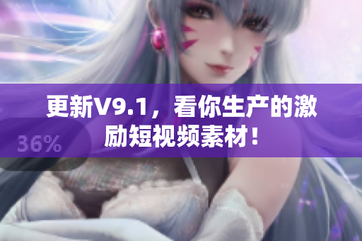 更新V9.1，看你生产的激励短视频素材！