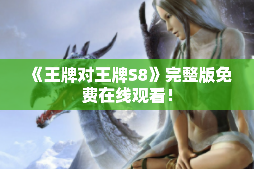 《王牌对王牌S8》完整版免费在线观看！