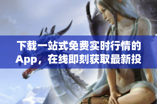 下载一站式免费实时行情的App，在线即刻获取最新投资资讯