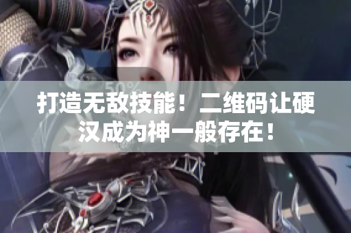 打造无敌技能！二维码让硬汉成为神一般存在！