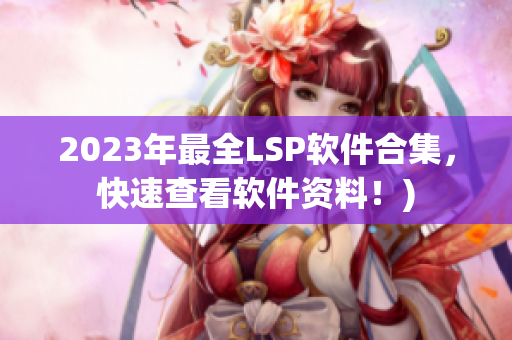2023年最全LSP软件合集，快速查看软件资料！)