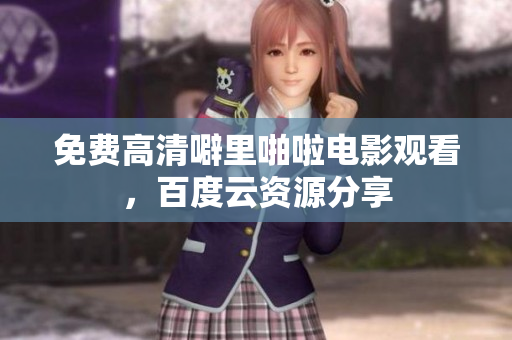 免费高清噼里啪啦电影观看，百度云资源分享
