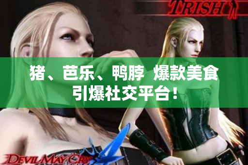 猪、芭乐、鸭脖  爆款美食引爆社交平台！
