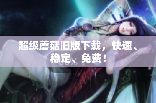 超级蘑菇旧版下载，快速、稳定、免费！