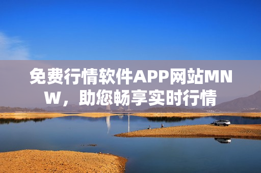 免费行情软件APP网站MNW，助您畅享实时行情