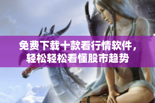 免费下载十款看行情软件，轻松轻松看懂股市趋势