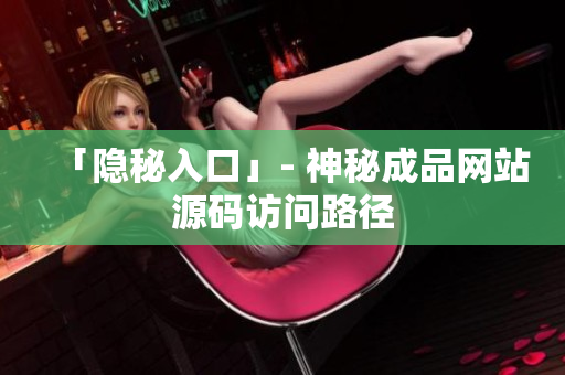 「隐秘入口」- 神秘成品网站源码访问路径
