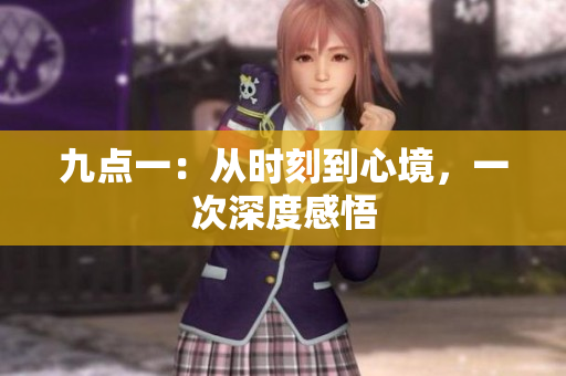九点一：从时刻到心境，一次深度感悟
