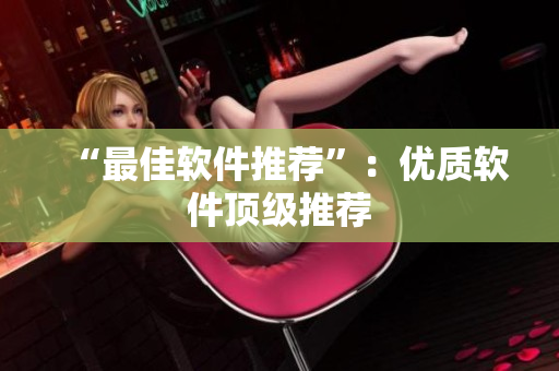 “最佳软件推荐”：优质软件顶级推荐