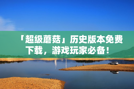 「超级蘑菇」历史版本免费下载，游戏玩家必备！