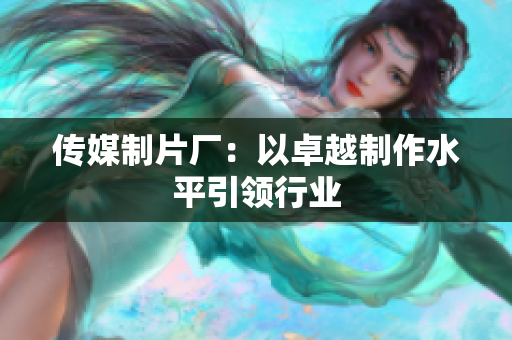 传媒制片厂：以卓越制作水平引领行业