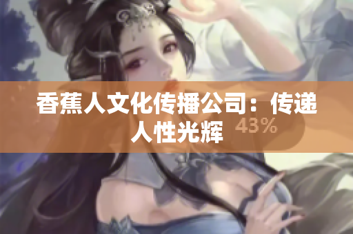 香蕉人文化传播公司：传递人性光辉