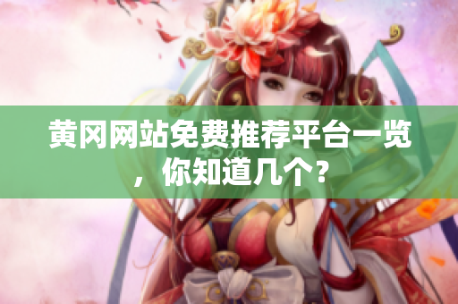 黄冈网站免费推荐平台一览，你知道几个？