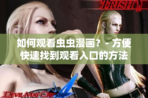 如何观看虫虫漫画？- 方便快速找到观看入口的方法