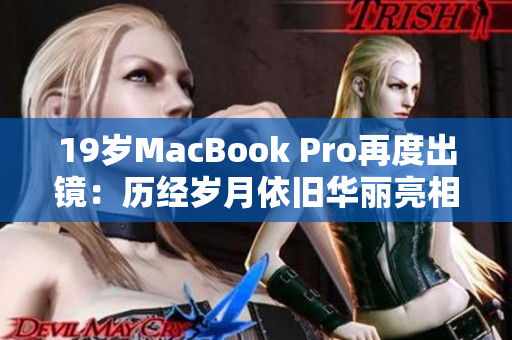 19岁MacBook Pro再度出镜：历经岁月依旧华丽亮相
