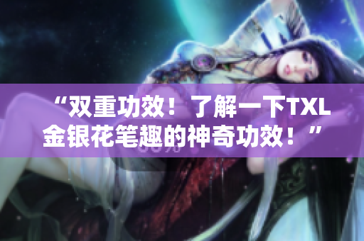 “双重功效！了解一下TXL金银花笔趣的神奇功效！”