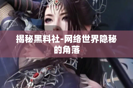 揭秘黑料社-网络世界隐秘的角落